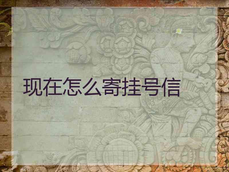 现在怎么寄挂号信