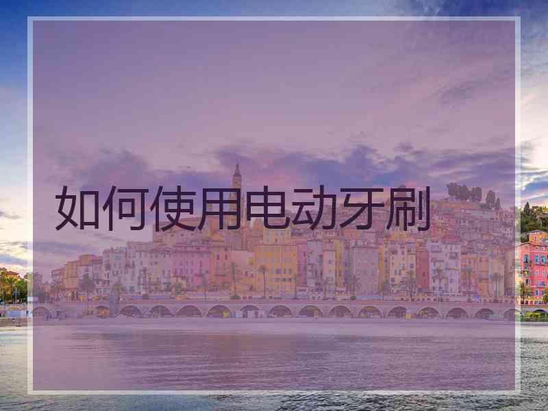 如何使用电动牙刷