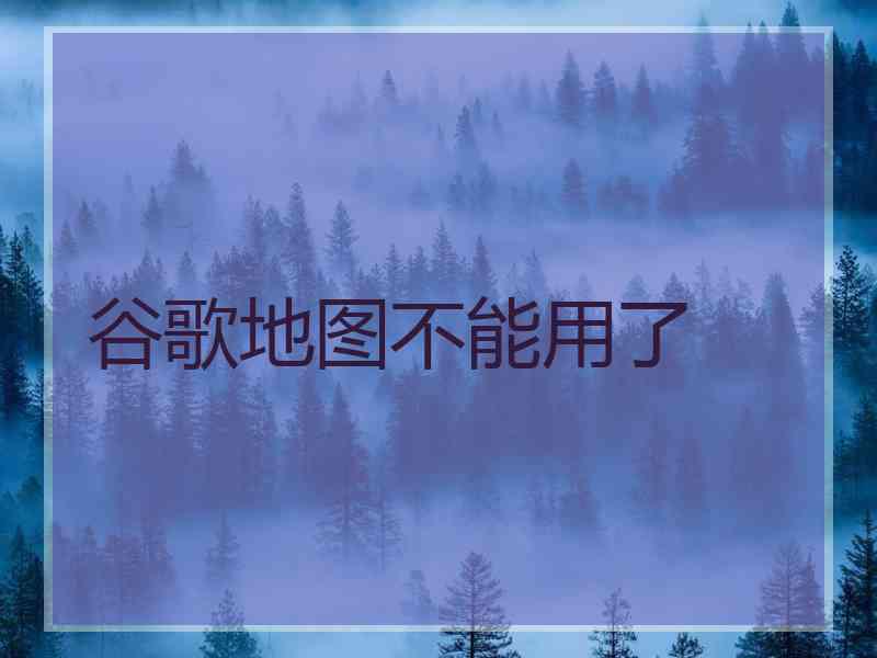 谷歌地图不能用了