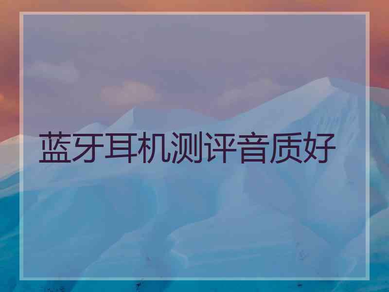 蓝牙耳机测评音质好
