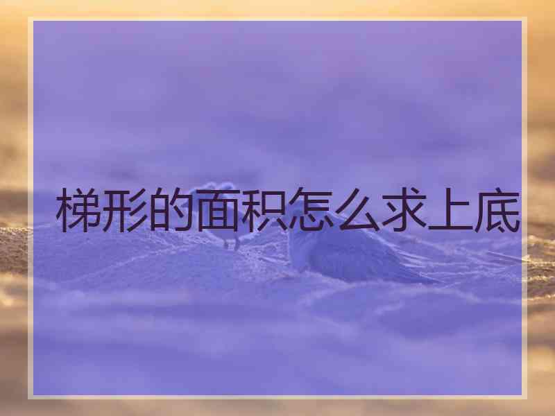 梯形的面积怎么求上底