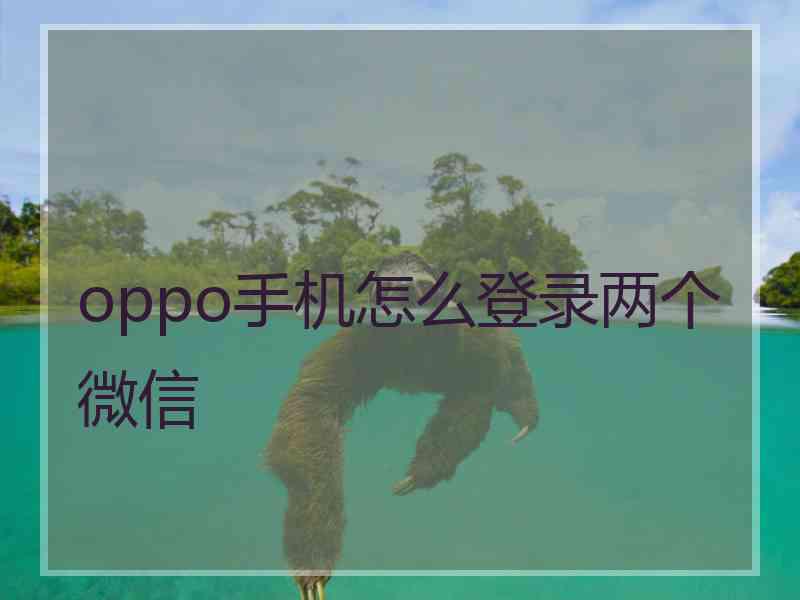 oppo手机怎么登录两个微信