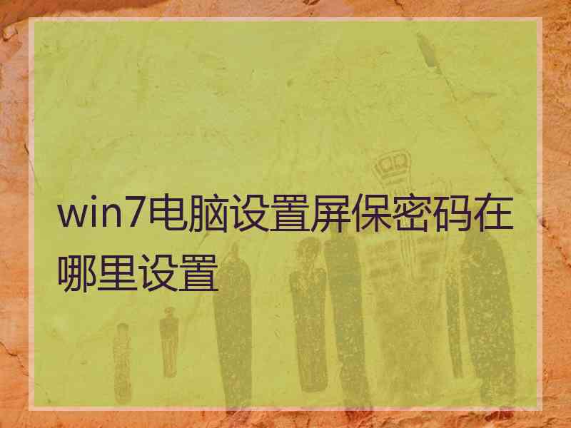 win7电脑设置屏保密码在哪里设置