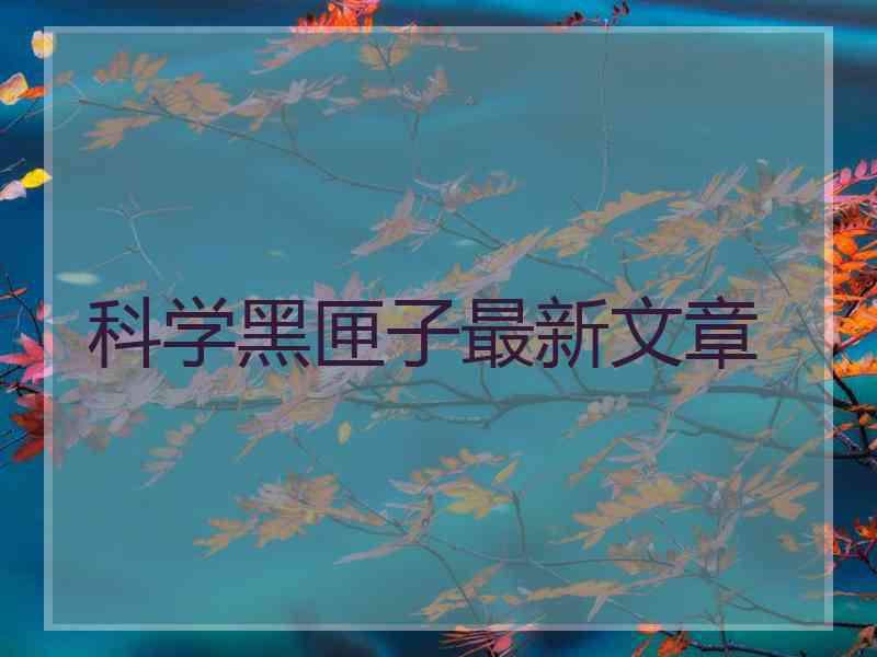 科学黑匣子最新文章