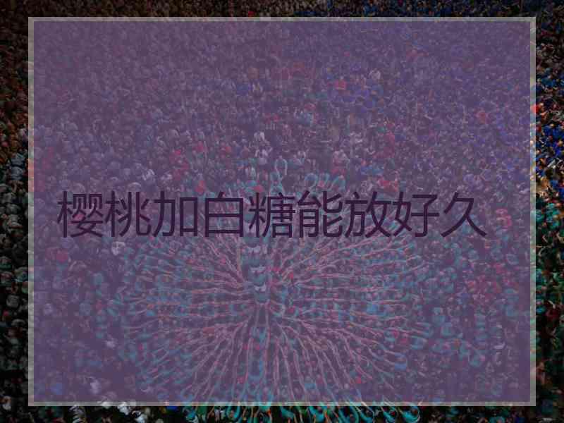 樱桃加白糖能放好久