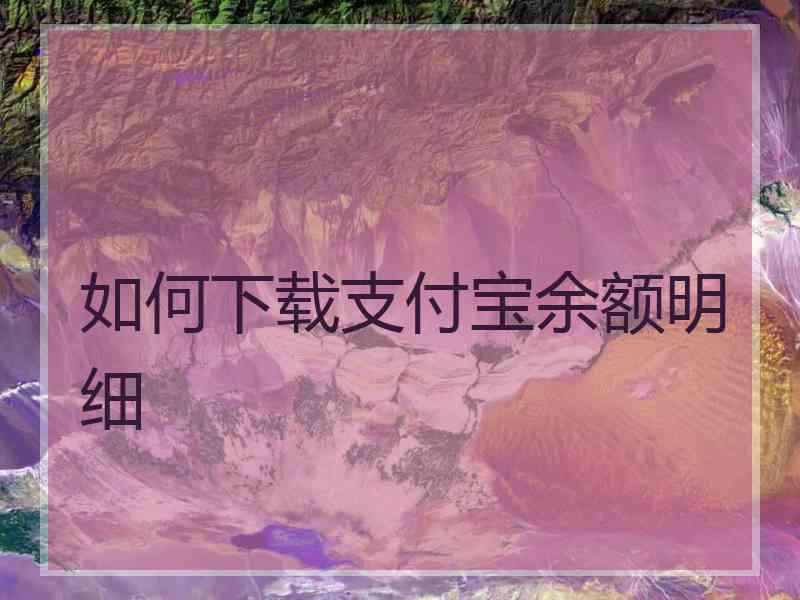 如何下载支付宝余额明细