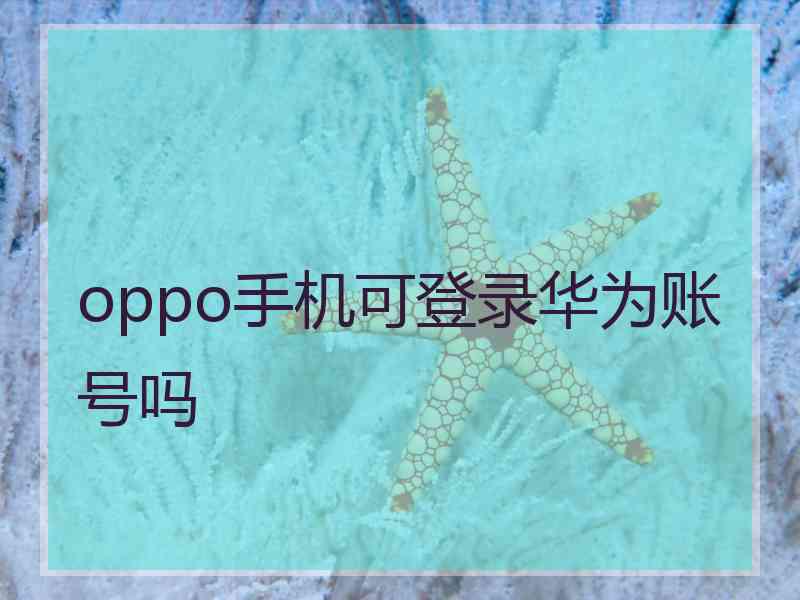 oppo手机可登录华为账号吗