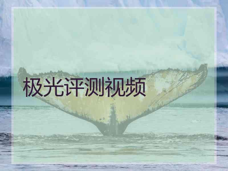 极光评测视频