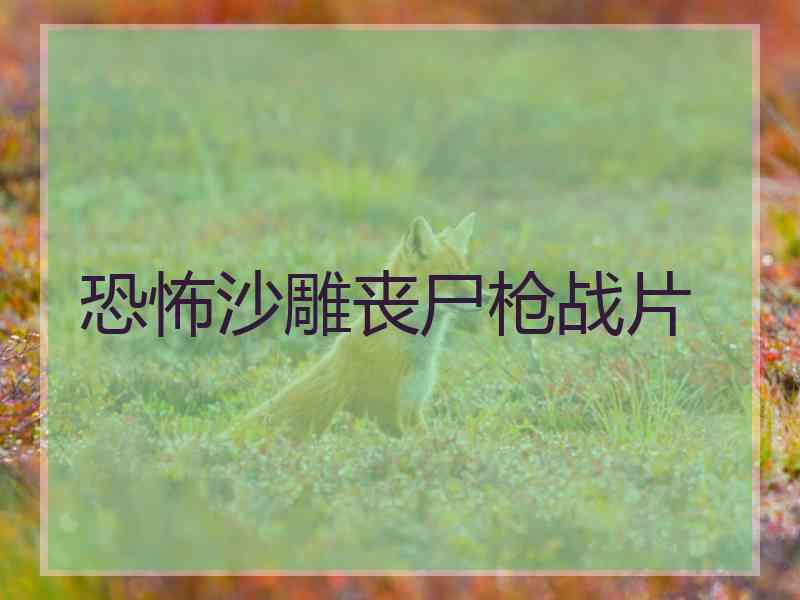 恐怖沙雕丧尸枪战片