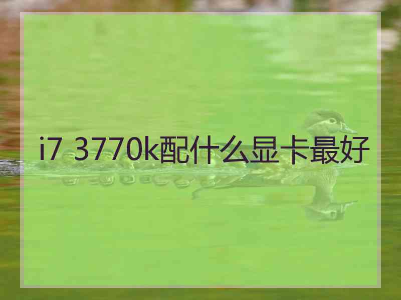 i7 3770k配什么显卡最好