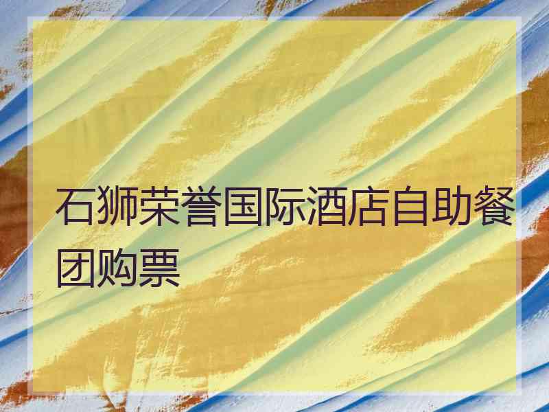 石狮荣誉国际酒店自助餐团购票