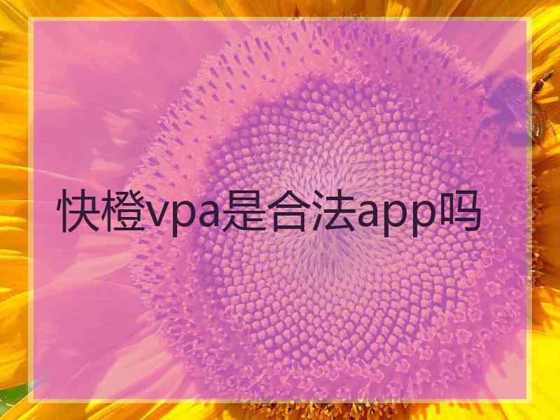 快橙vpa是合法app吗