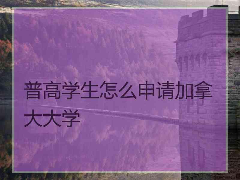 普高学生怎么申请加拿大大学