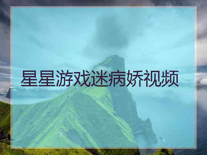 星星游戏迷病娇视频