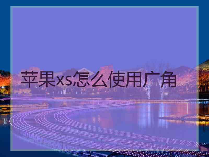 苹果xs怎么使用广角