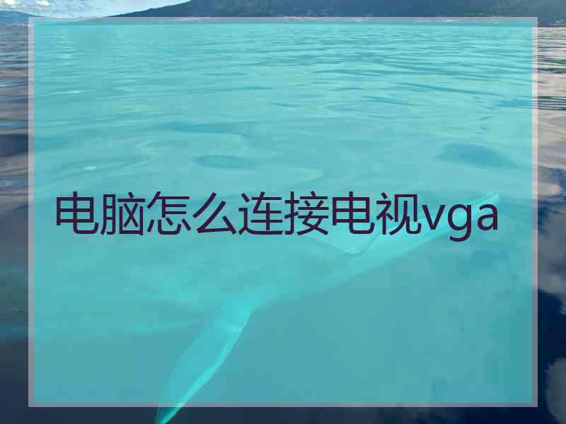 电脑怎么连接电视vga
