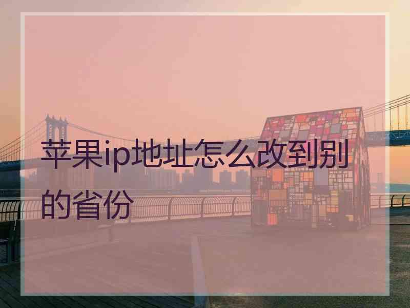 苹果ip地址怎么改到别的省份