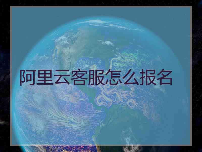 阿里云客服怎么报名