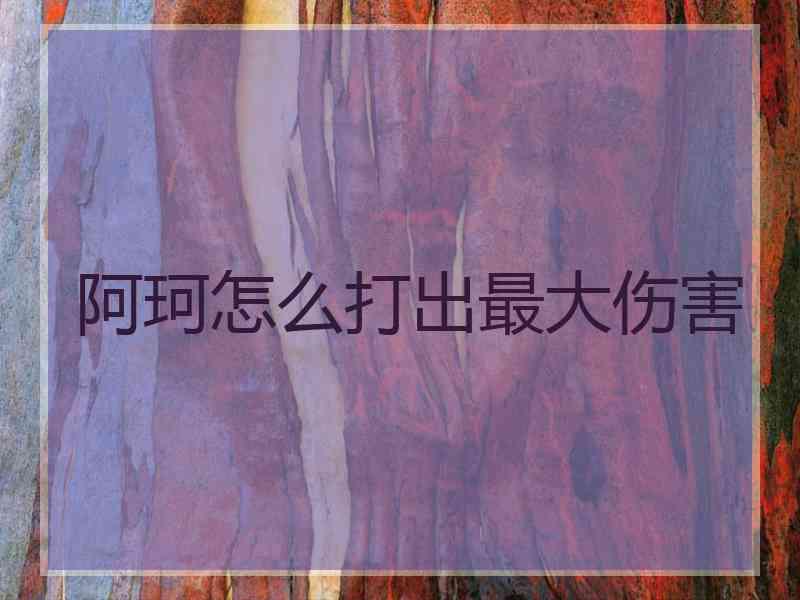 阿珂怎么打出最大伤害