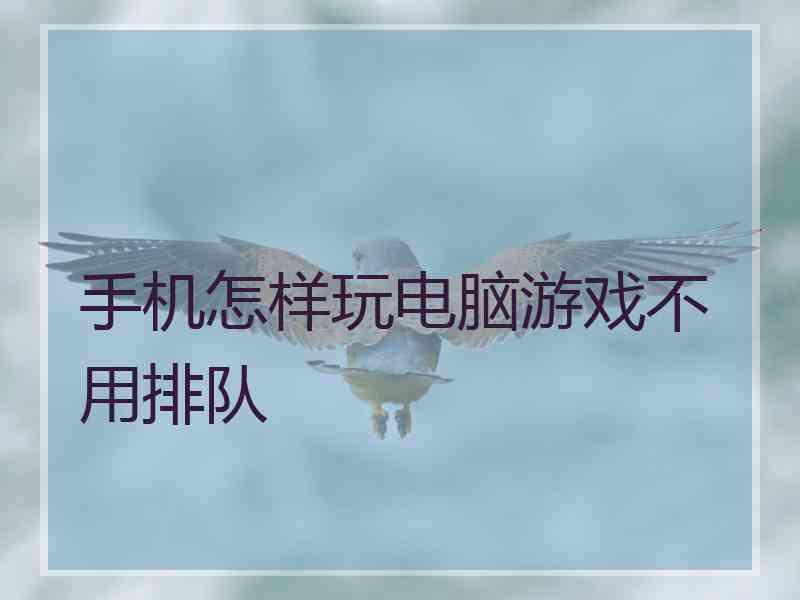 手机怎样玩电脑游戏不用排队