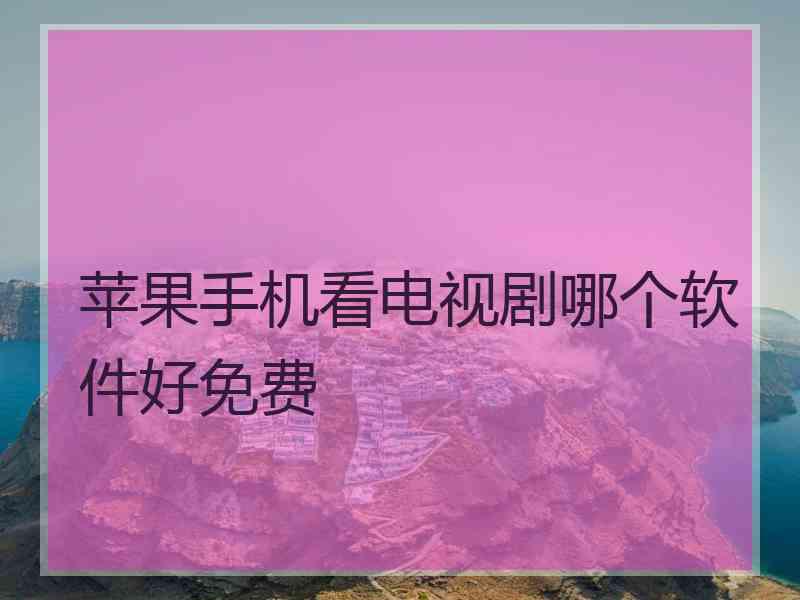 苹果手机看电视剧哪个软件好免费
