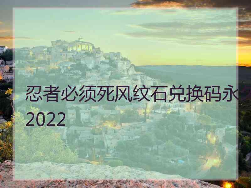 忍者必须死风纹石兑换码永久2022