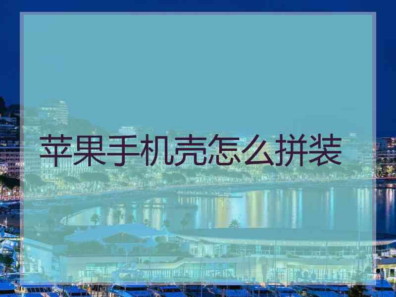 苹果手机壳怎么拼装
