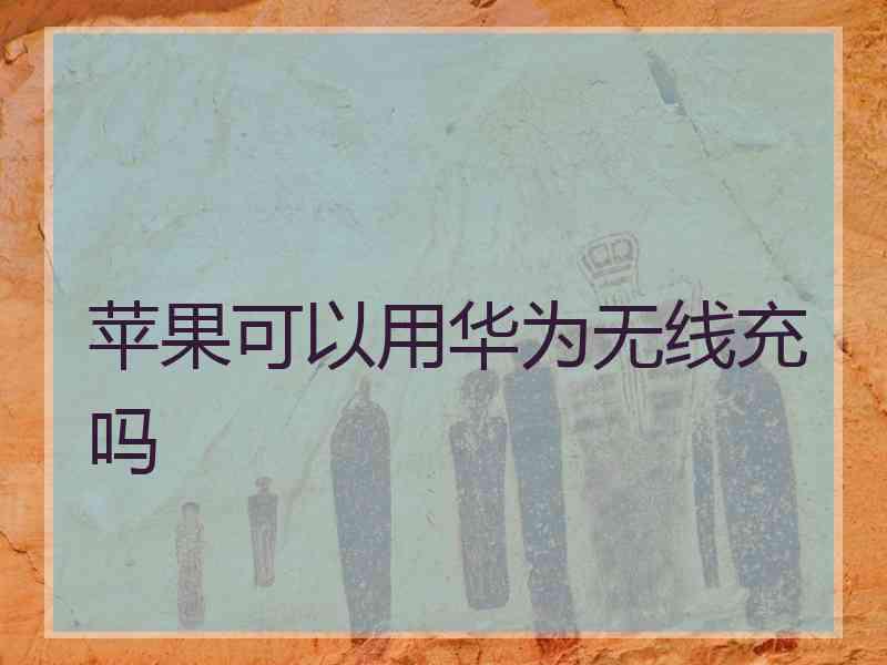 苹果可以用华为无线充吗