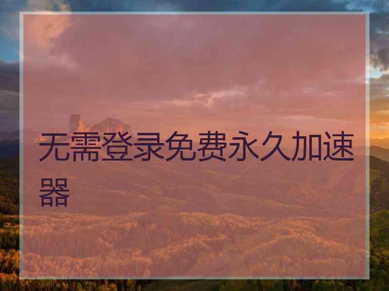 无需登录免费永久加速器