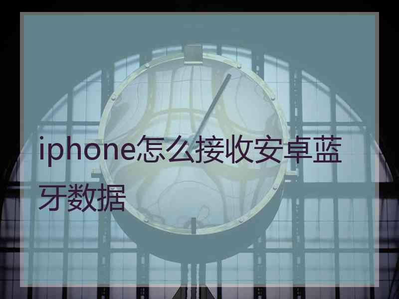 iphone怎么接收安卓蓝牙数据