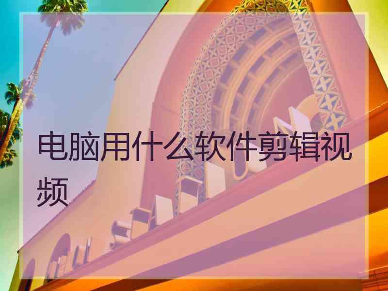 电脑用什么软件剪辑视频