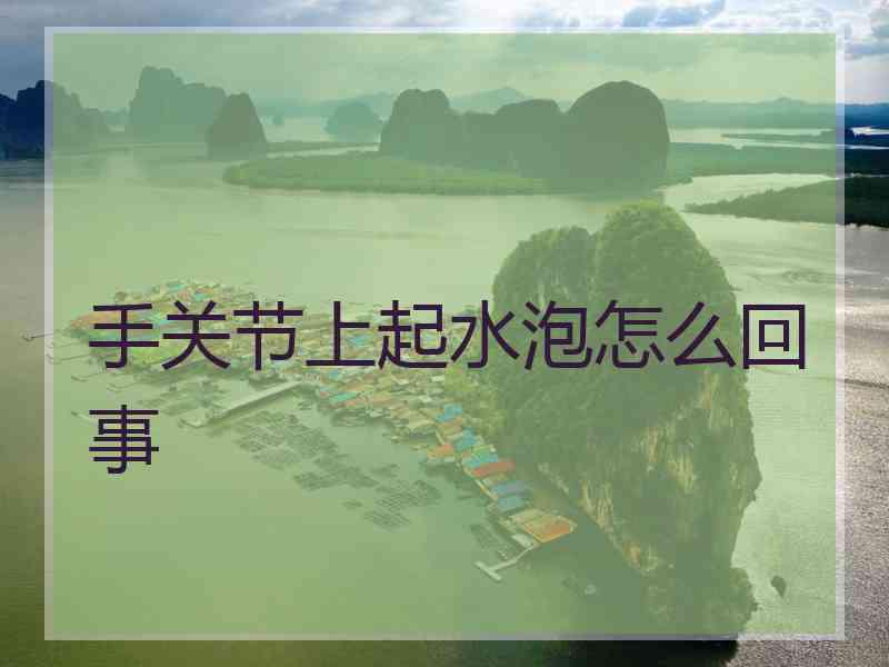 手关节上起水泡怎么回事