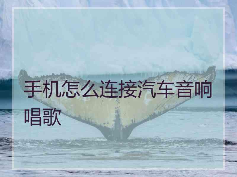 手机怎么连接汽车音响唱歌