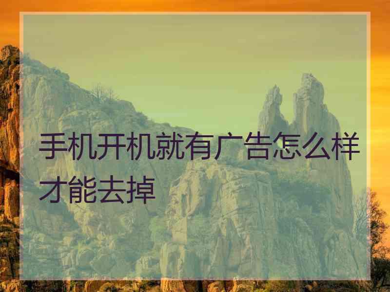 手机开机就有广告怎么样才能去掉