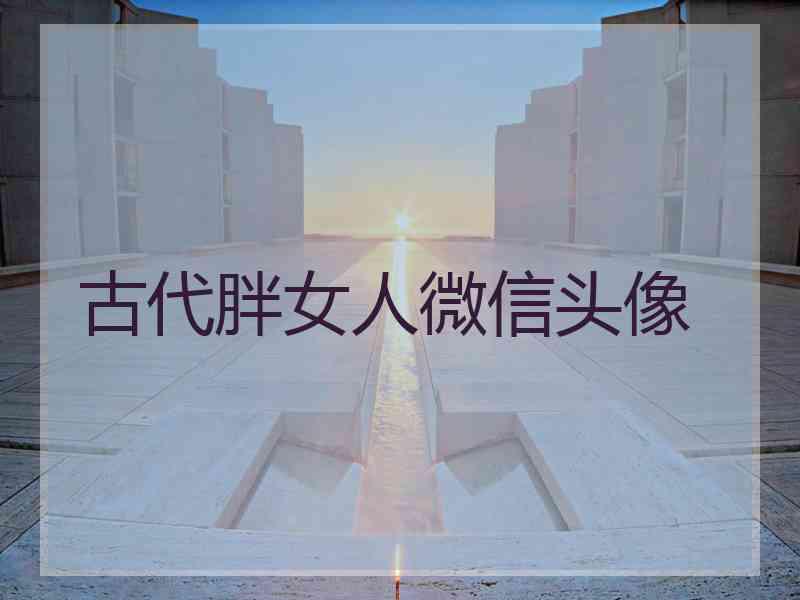 古代胖女人微信头像