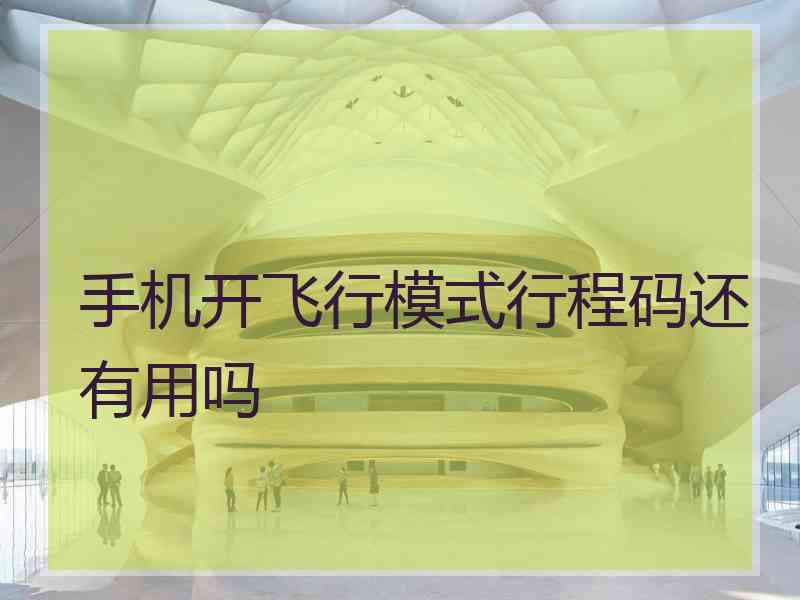 手机开飞行模式行程码还有用吗