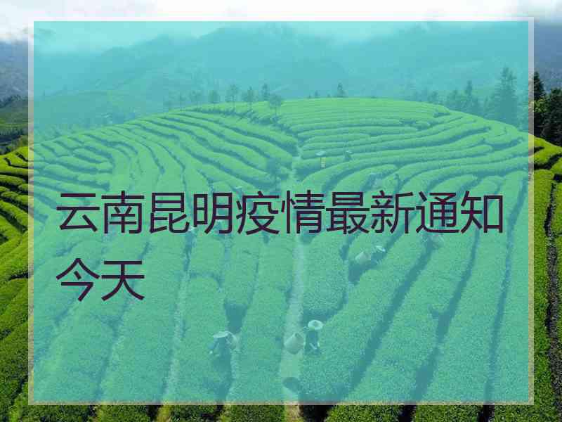 云南昆明疫情最新通知今天