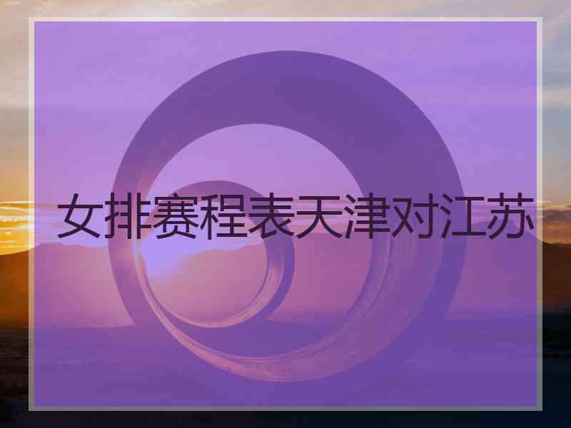 女排赛程表天津对江苏