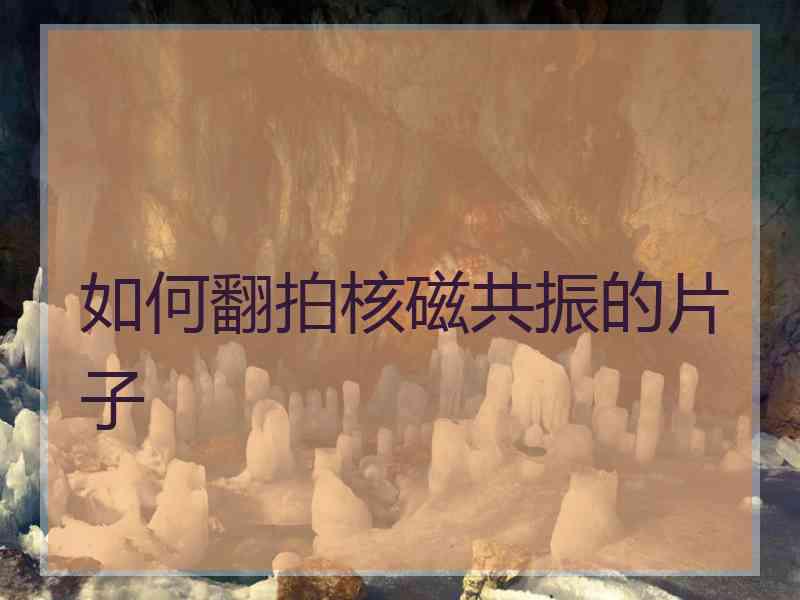 如何翻拍核磁共振的片子