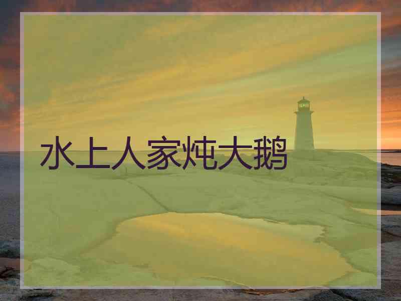 水上人家炖大鹅