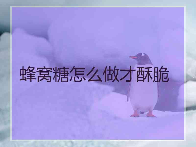 蜂窝糖怎么做才酥脆