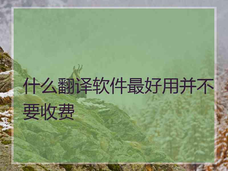 什么翻译软件最好用并不要收费