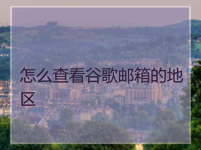 怎么查看谷歌邮箱的地区