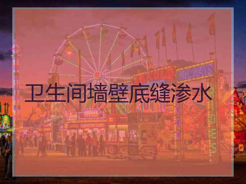 卫生间墙壁底缝渗水