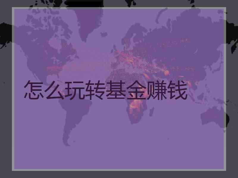怎么玩转基金赚钱