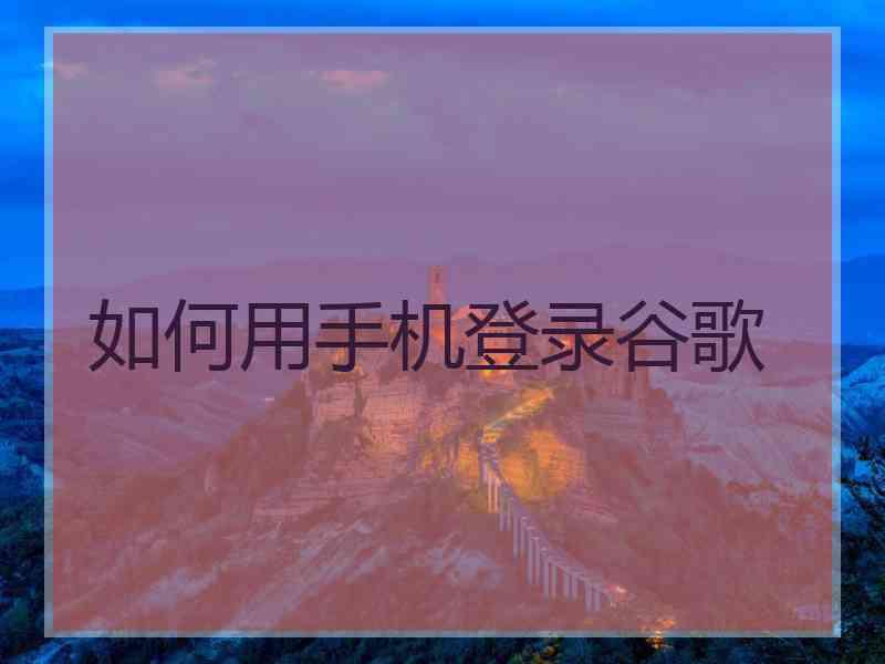 如何用手机登录谷歌