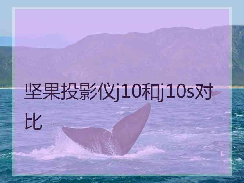 坚果投影仪j10和j10s对比