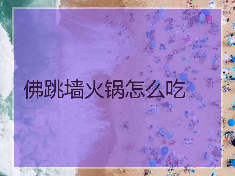 佛跳墙火锅怎么吃