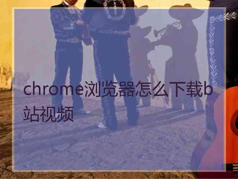 chrome浏览器怎么下载b站视频