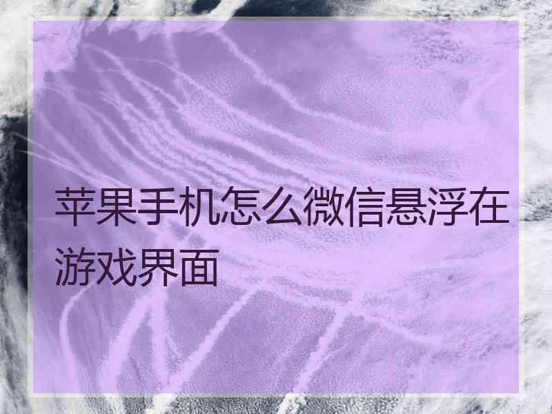 苹果手机怎么微信悬浮在游戏界面